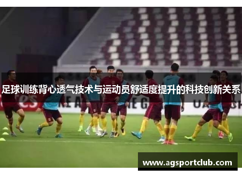 足球训练背心透气技术与运动员舒适度提升的科技创新关系