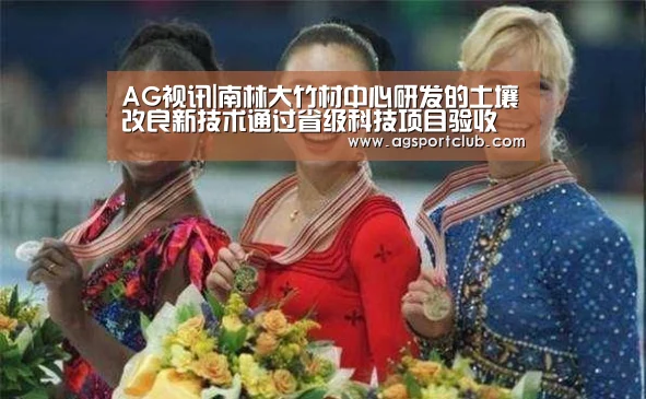 AG视讯|南林大竹材中心研发的土壤改良新技术通过省级科技项目验收(图3) AG百家乐