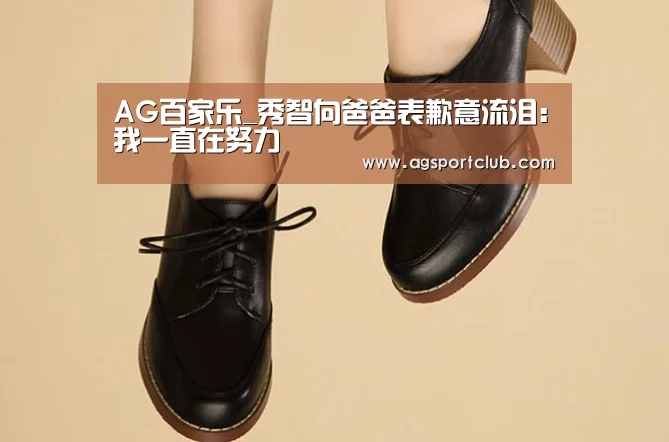 AG百家乐_秀智向爸爸表歉意流泪:我一直在努力(图2) AG平台